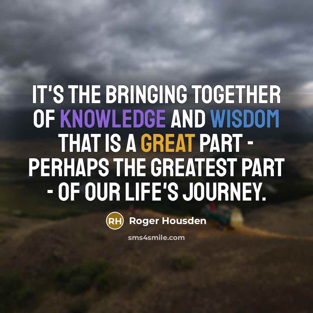 “It's the bringing together of knowledge and wisdom that is…” quote by Roger Housden