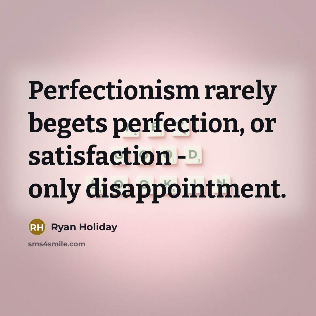 “Perfectionism rarely begets perfection, or satisfaction - only disappointment.…” quote by Ryan Holiday