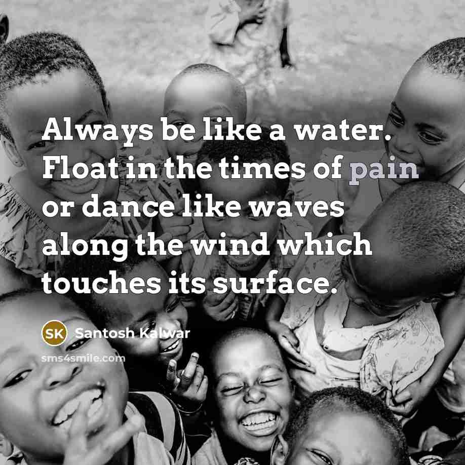 “Always be like a water. Float in the times of…” quote by Santosh Kalwar