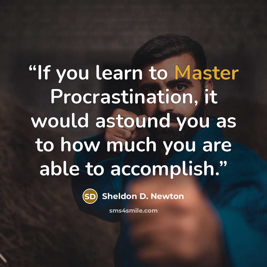 “If you learn to Master Procrastination, it would astound you as to how much you are able to accomplish.” quote by Sheldon D. Newton