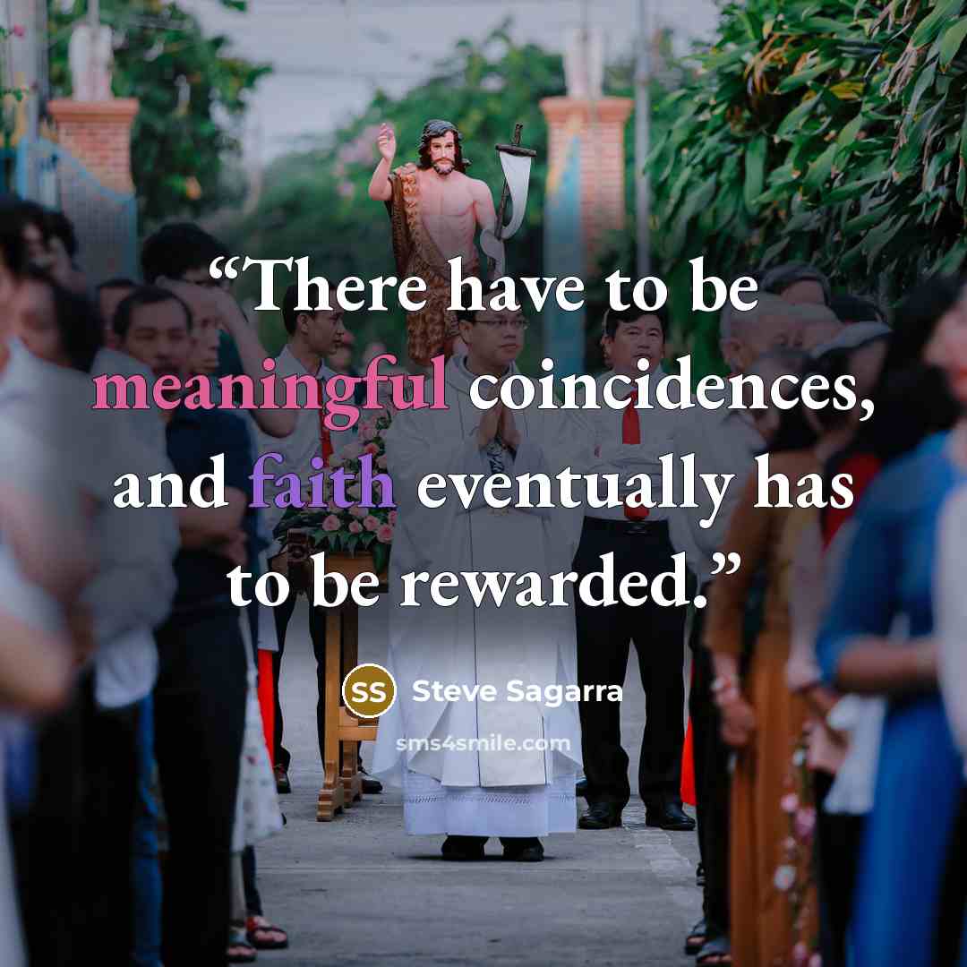 “There have to be meaningful coincidences, and faith eventually has to be rewarded.” quote by Steve Sagarra