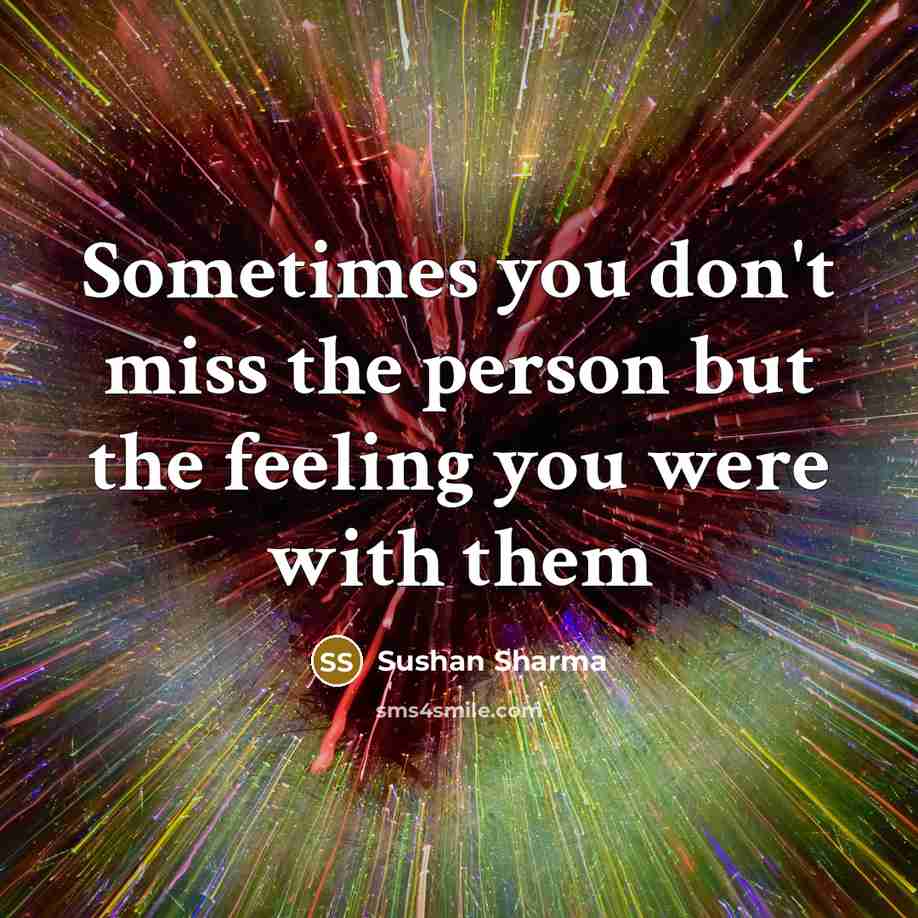 “Sometimes you don't miss the person but the feeling you were with them” quote by Sushan Sharma
