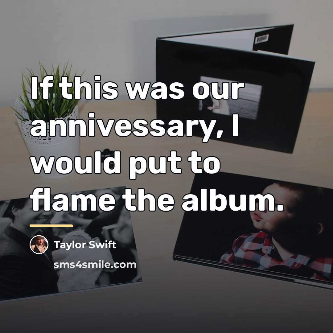 “If this was our annivessary, I would put to flame…” quote by Taylor Swift