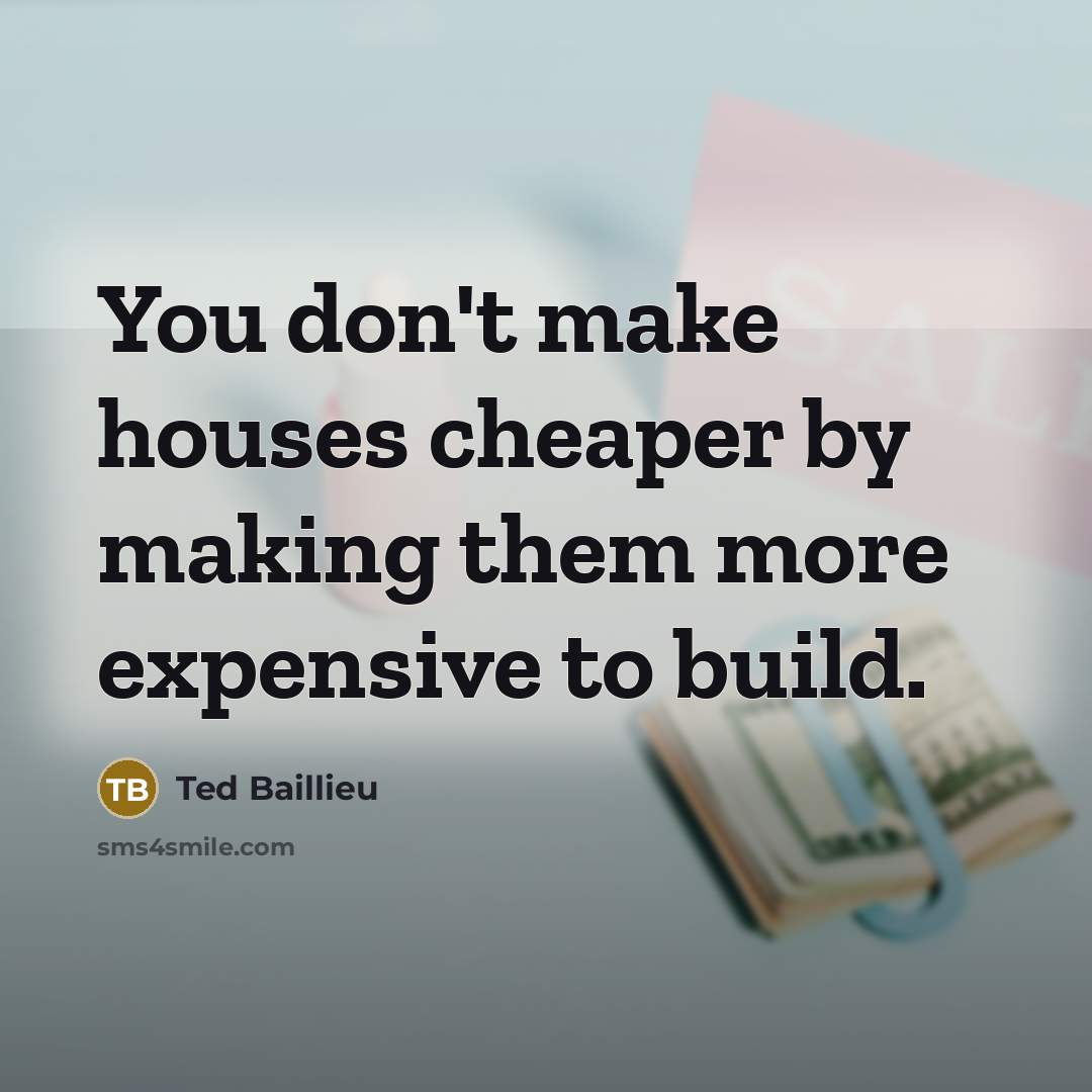 “You don't make houses cheaper by making them more expensive…” quote by Ted Baillieu