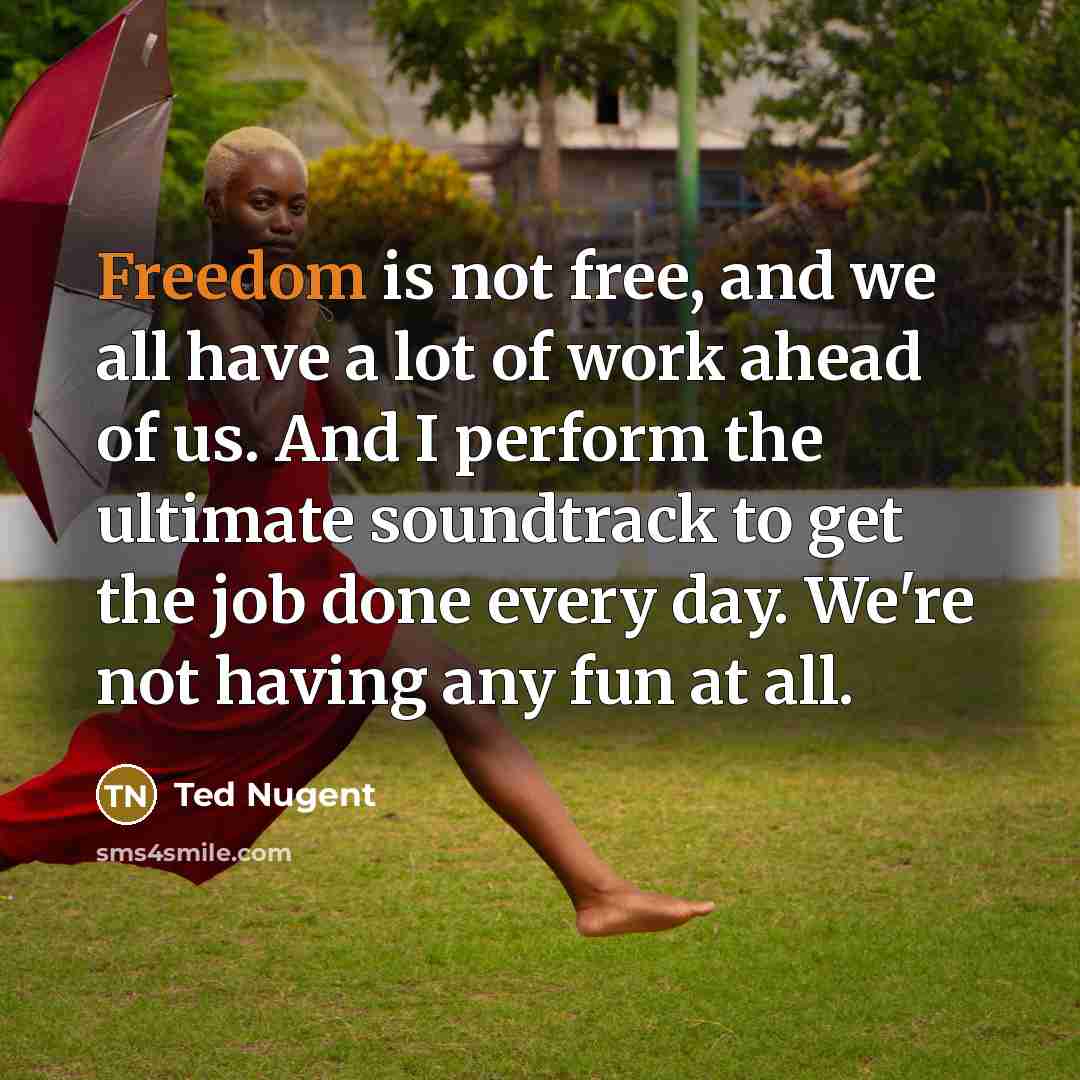 “Freedom is not free, and we all have a lot…” quote by Ted Nugent