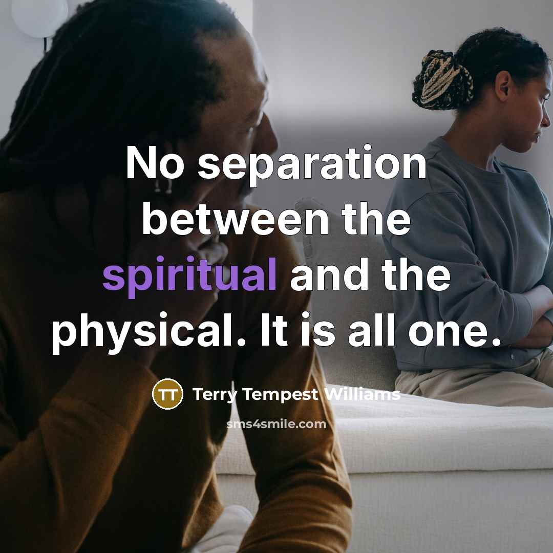 “No separation between the spiritual and the physical. It is…” quote by Terry Tempest Williams