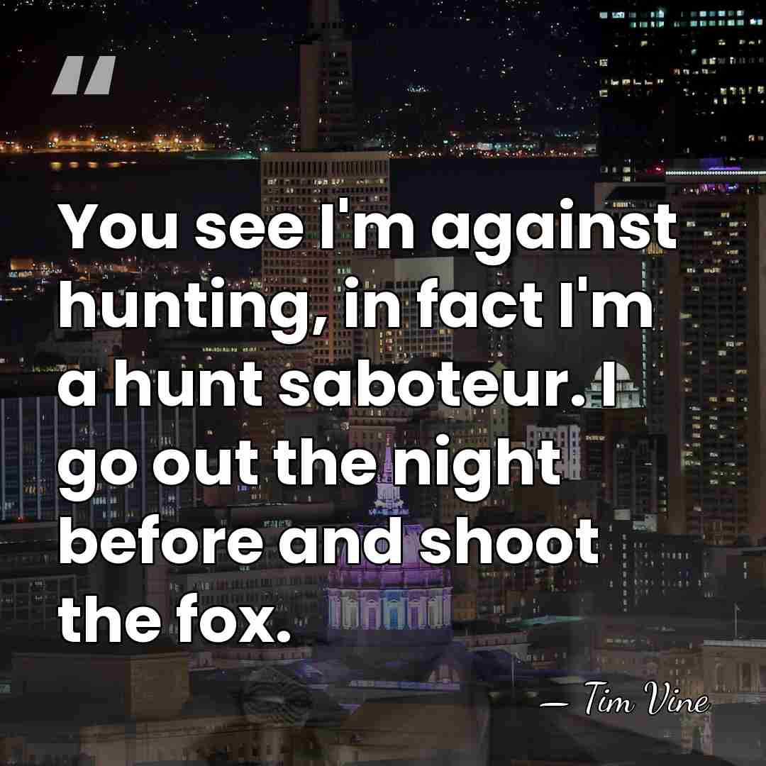 You see I'm against hunting, in fact I'm a hunt saboteur. I&hellip; - Tim Vine