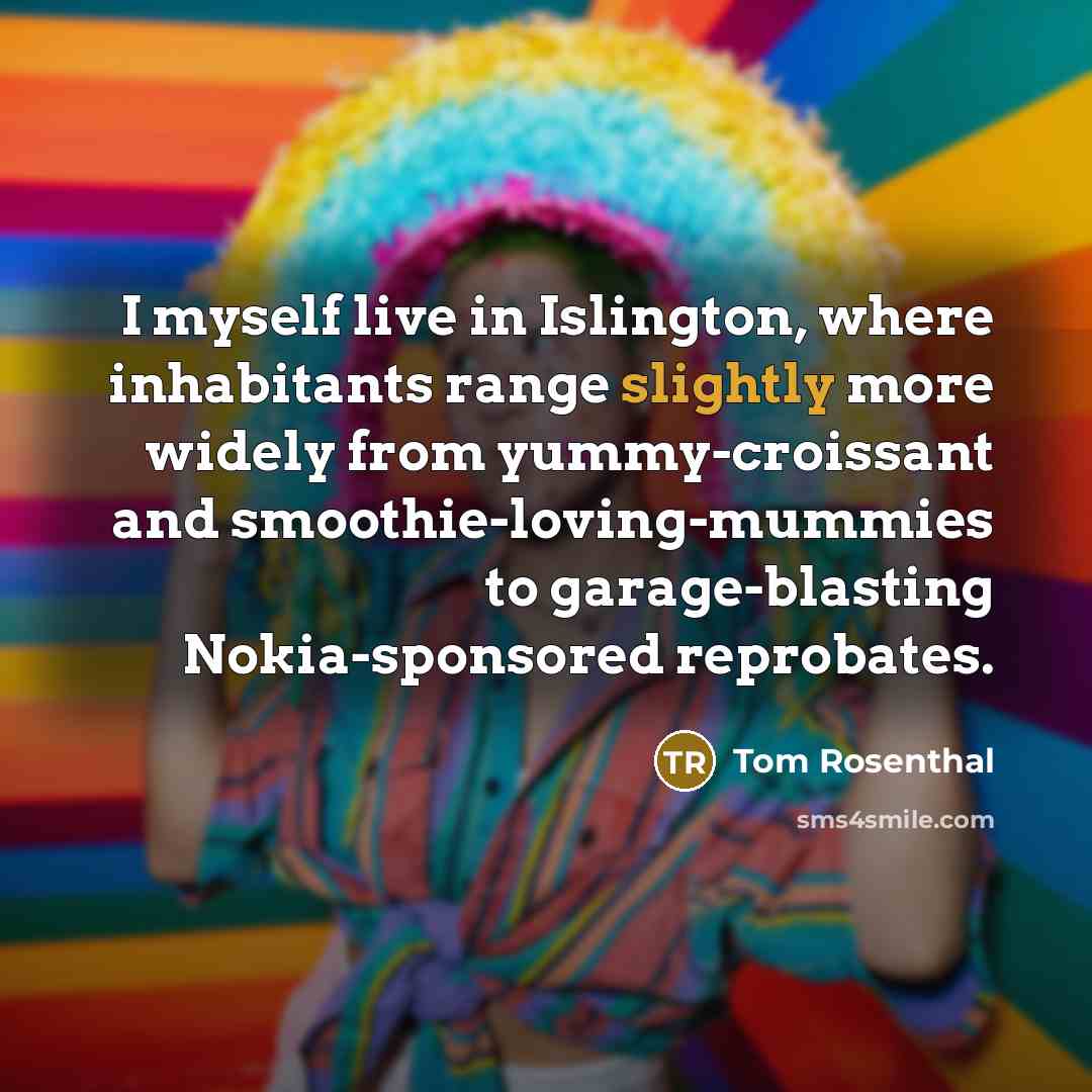 “I myself live in Islington, where inhabitants range slightly more…” quote by Tom Rosenthal