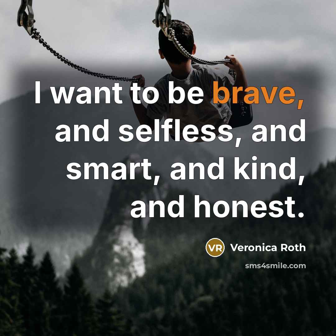 “I want to be brave, and selfless, and smart, and…” quote by Veronica Roth