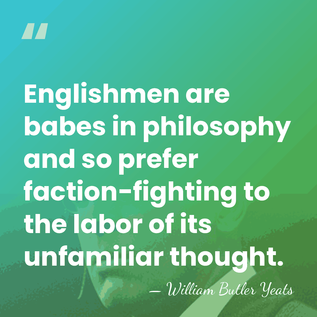 Englishmen are babes in philosophy and so prefer faction-fighting to the labor&hellip; - William Butler Yeats