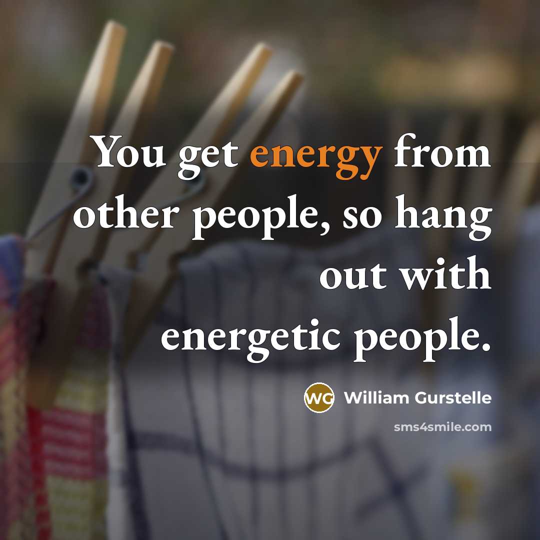 “You get energy from other people, so hang out with…” quote by William Gurstelle