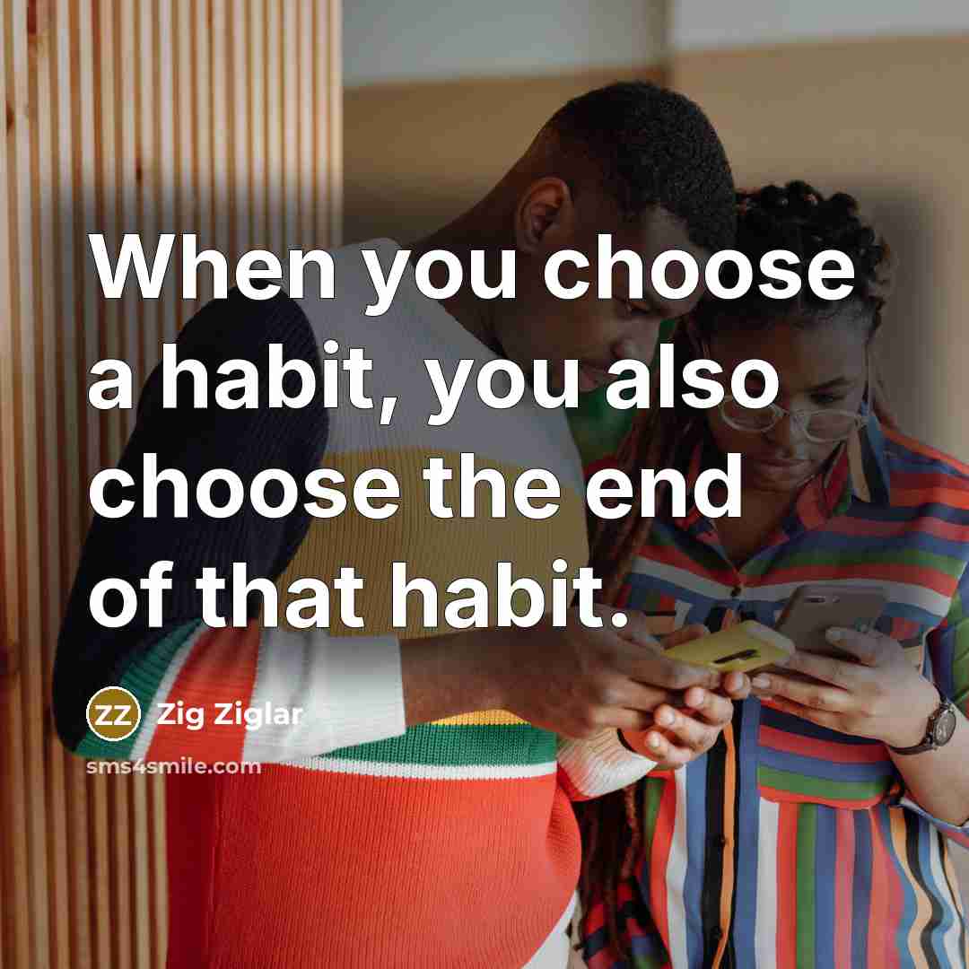 “When you choose a habit, you also choose the end…” quote by Zig Ziglar