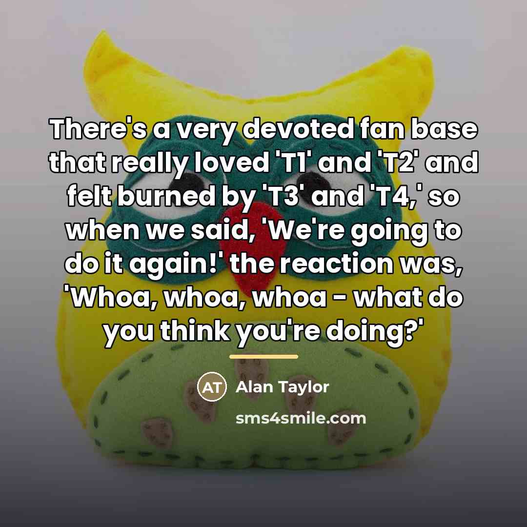 “There's a very devoted fan base that really loved 'T1'…” quote by Alan Taylor