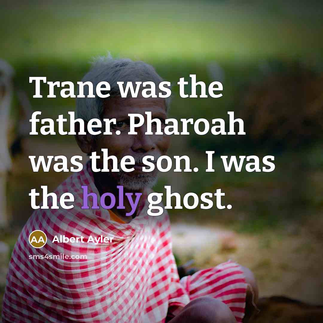 “Trane was the father. Pharoah was the son. I was…” quote by Albert Ayler