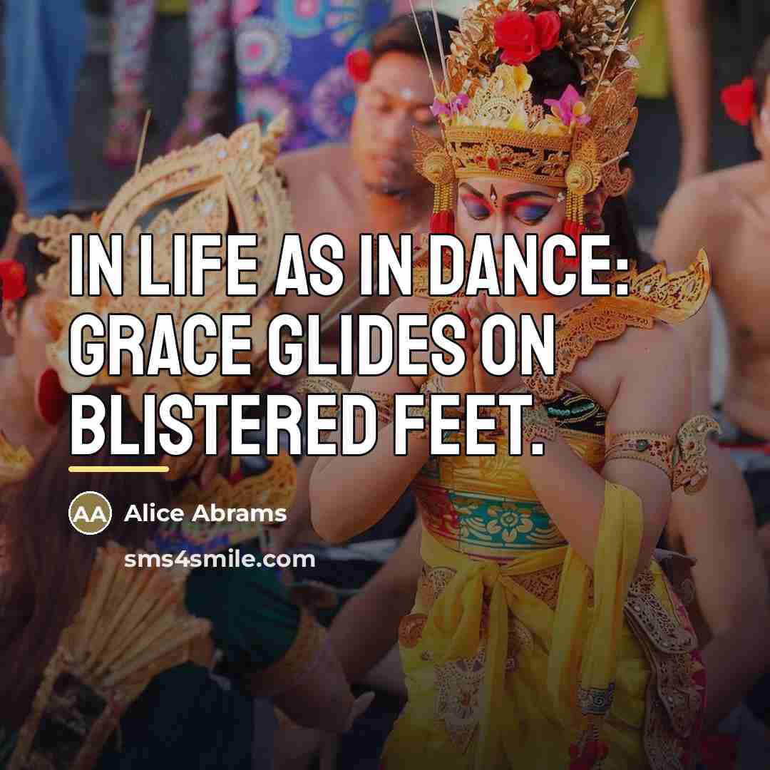 “In life as in dance: Grace glides on blistered feet.…” quote by Alice Abrams
