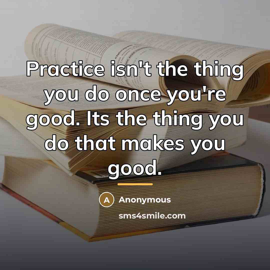 “Practice isn't the thing you do once you're good. Its…” quote by Anonymous