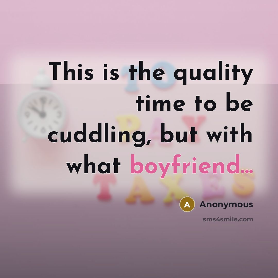 “This is the quality time to be cuddling, but with what boyfriend...” quote by Anonymous