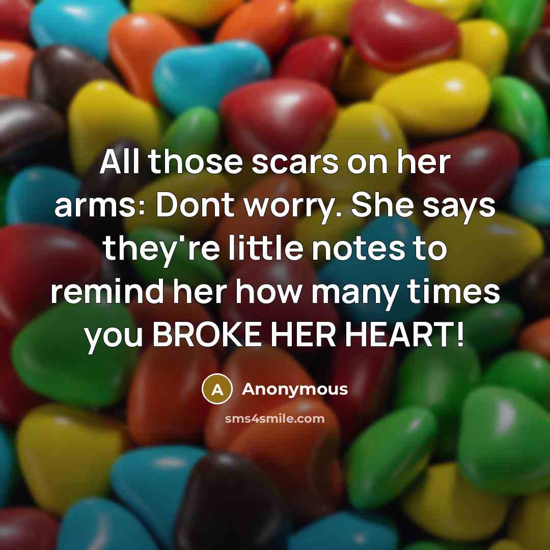 “All those scars on her arms: Dont worry. She says they're little notes to remind her how many times you BROKE HER HEART!” quote by Anonymous