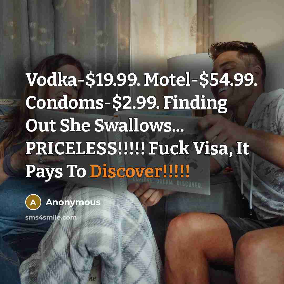 “Vodka-$19.99. Motel-$54.99. Condoms-$2.99. Finding Out She Swallows... PRICELESS!!!!! Fuck Visa,…” quote by Anonymous