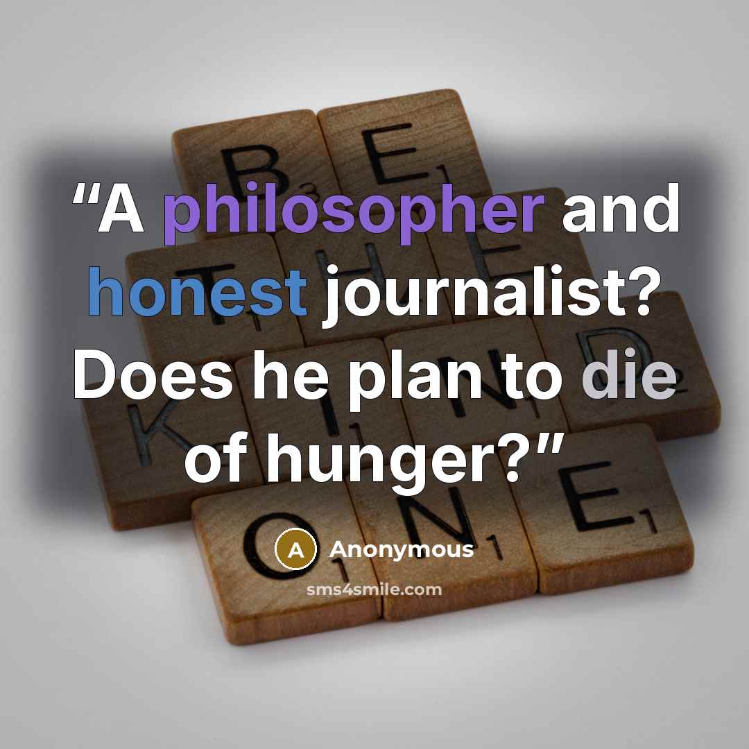 “A philosopher and honest journalist? Does he plan to die of hunger?” quote by Anonymous