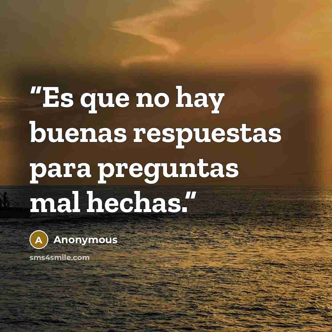 “Es que no hay buenas respuestas para preguntas mal hechas.” quote by Anonymous