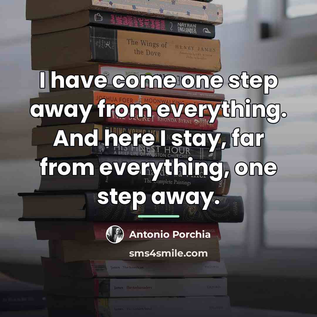 “I have come one step away from everything. And here…” quote by Antonio Porchia