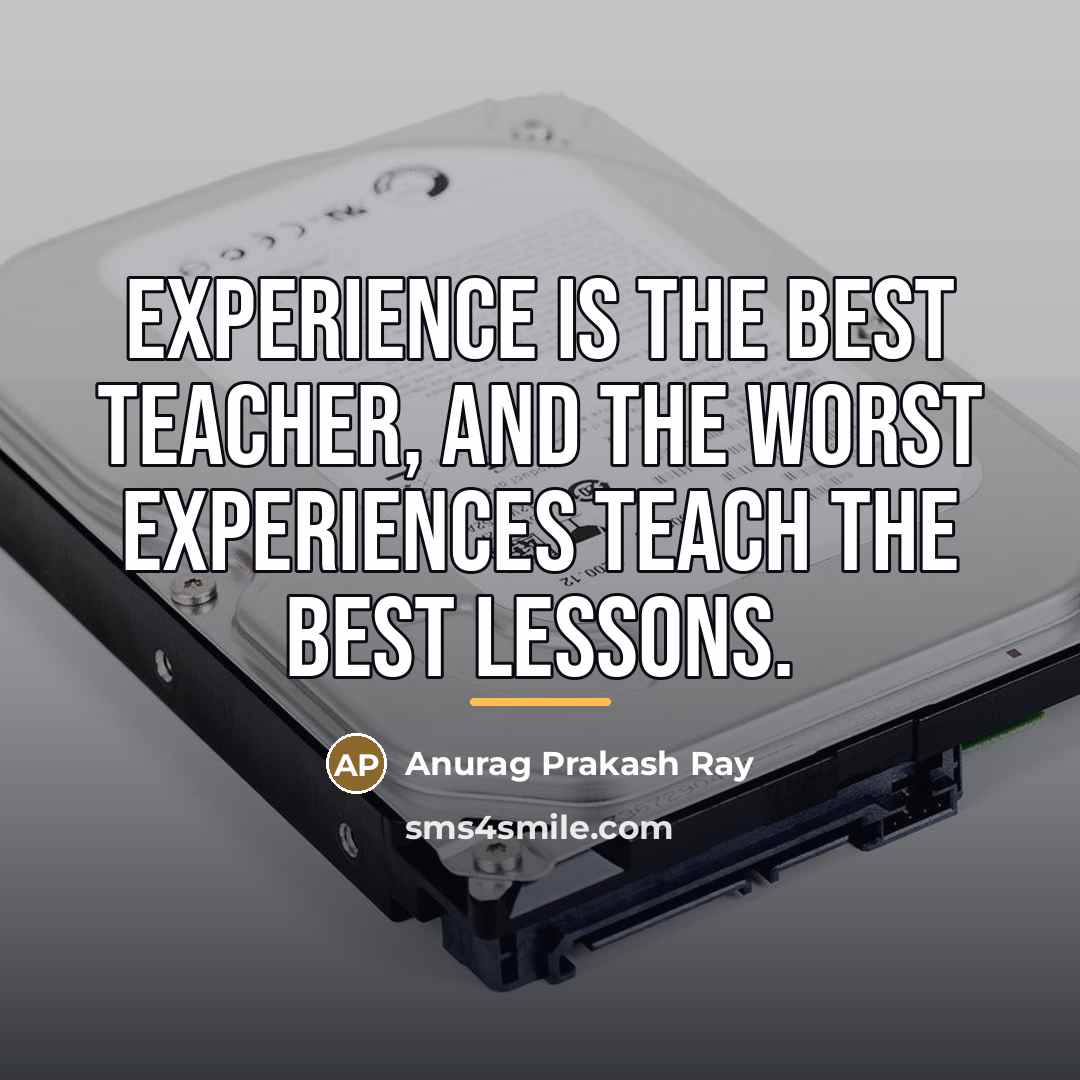 “Experience is the best teacher, and the worst experiences teach…” quote by Anurag Prakash Ray
