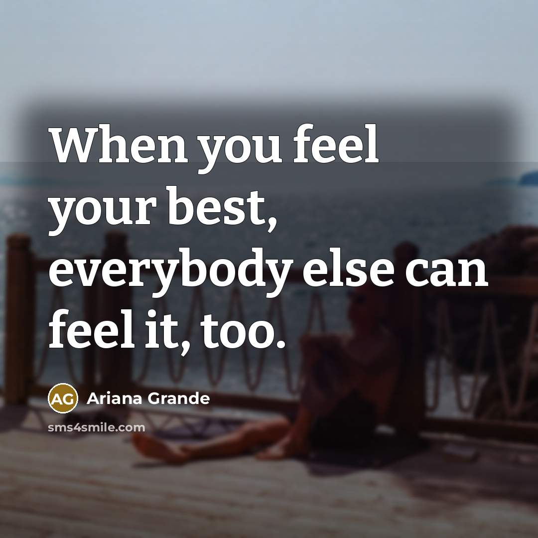 “When you feel your best, everybody else can feel it,…” quote by Ariana Grande