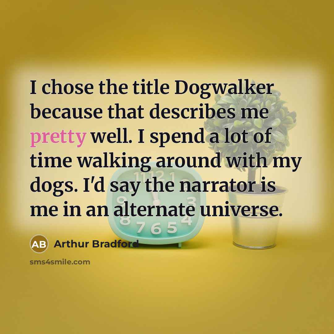 “I chose the title Dogwalker because that describes me pretty…” quote by Arthur Bradford