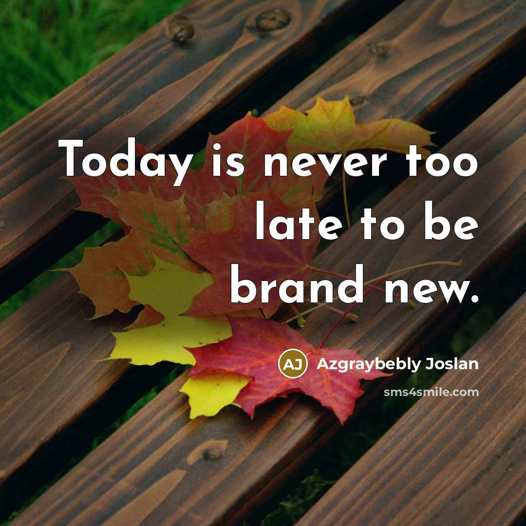 “Today is never too late to be brand new.…” quote by Azgraybebly Joslan