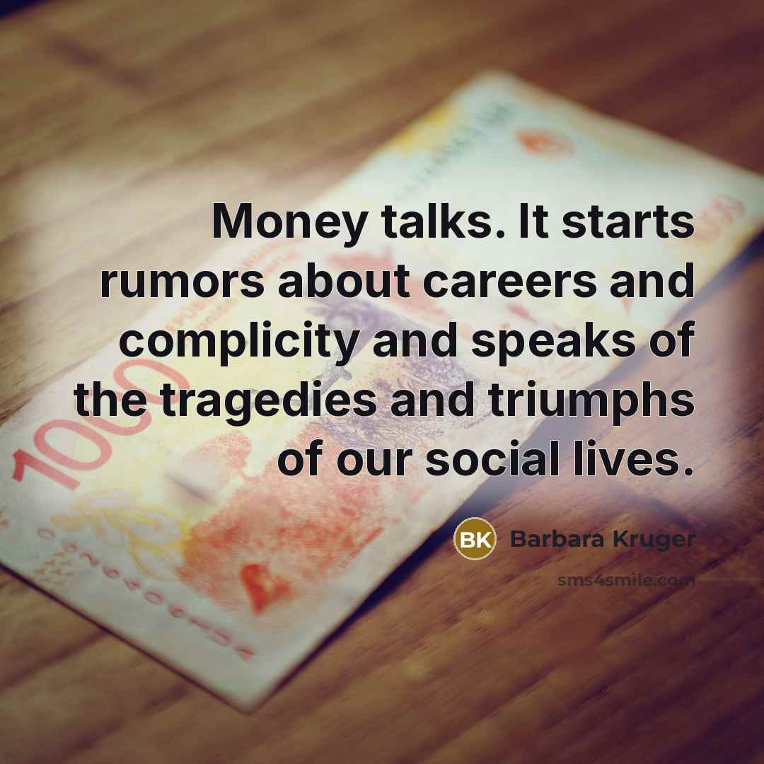 “Money talks. It starts rumors about careers and complicity and…” quote by Barbara Kruger