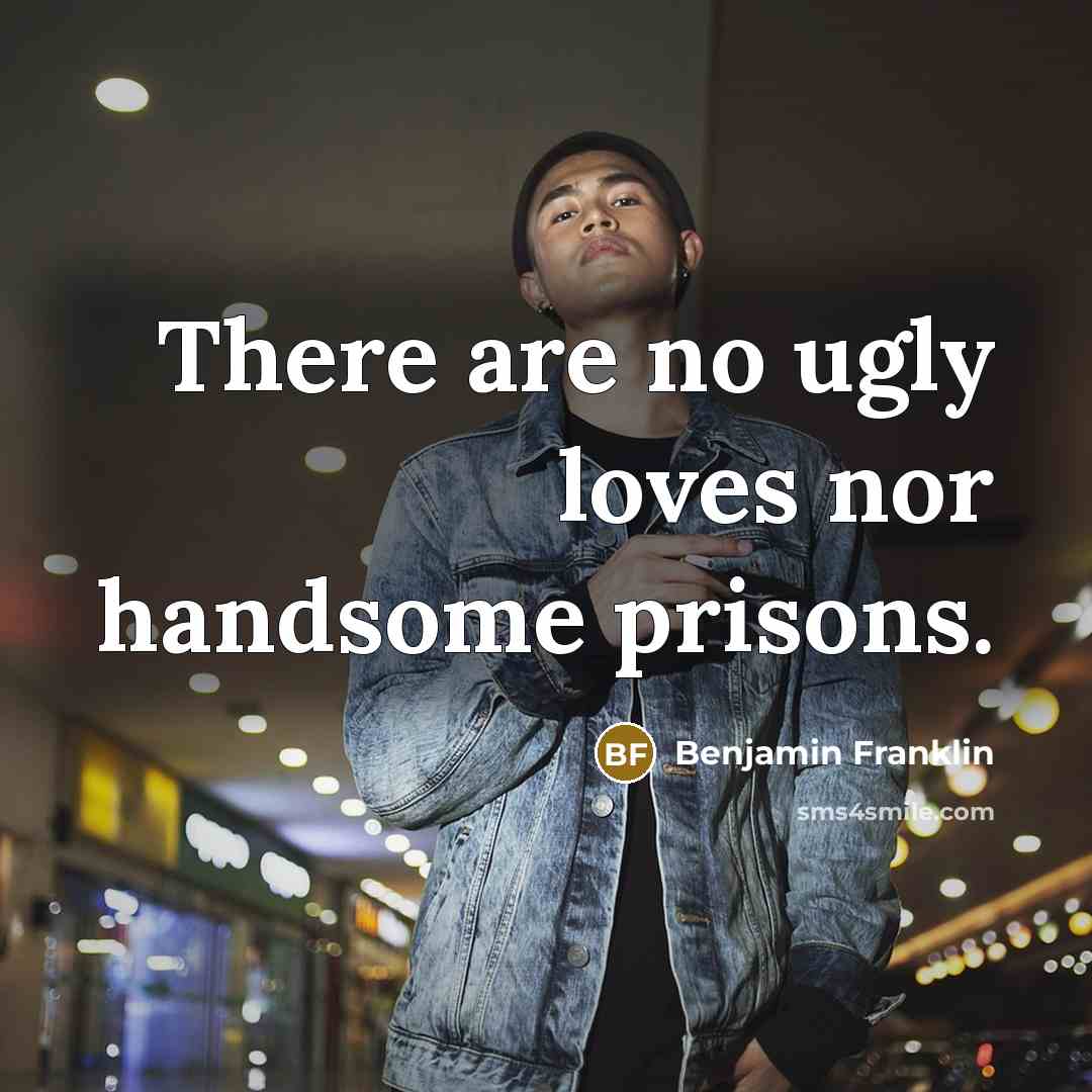 “There are no ugly loves nor handsome prisons.…” quote by Benjamin Franklin