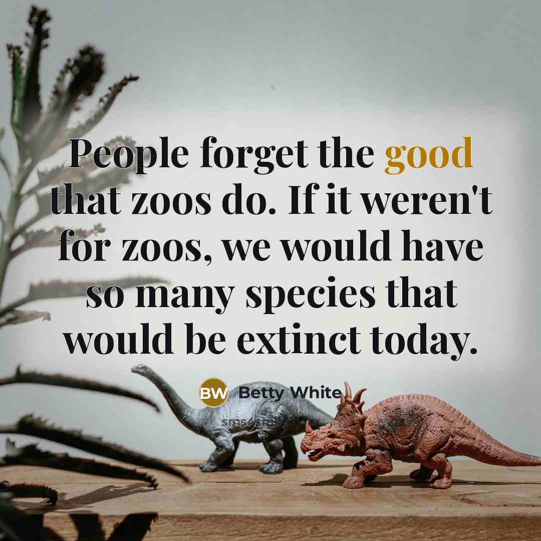 “People forget the good that zoos do. If it weren't…” quote by Betty White