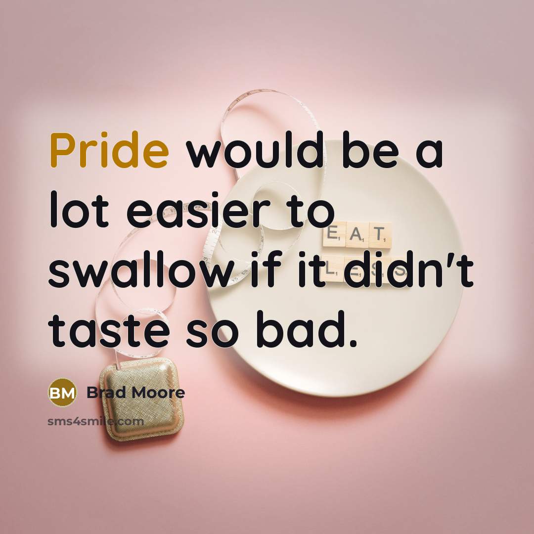 “Pride would be a lot easier to swallow if it didn't taste so bad.” quote by Brad Moore