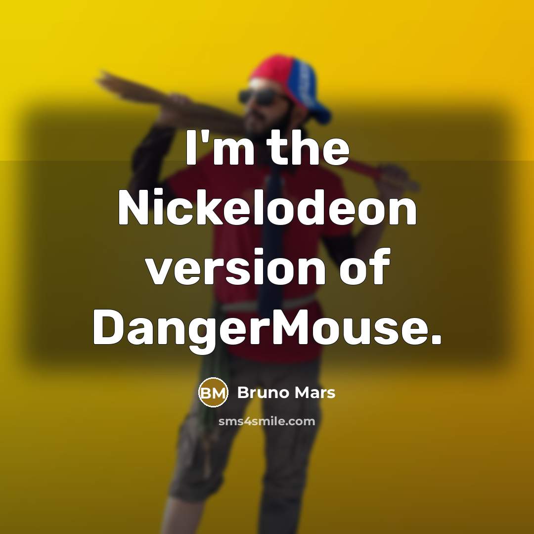 “I'm the Nickelodeon version of DangerMouse.…” quote by Bruno Mars