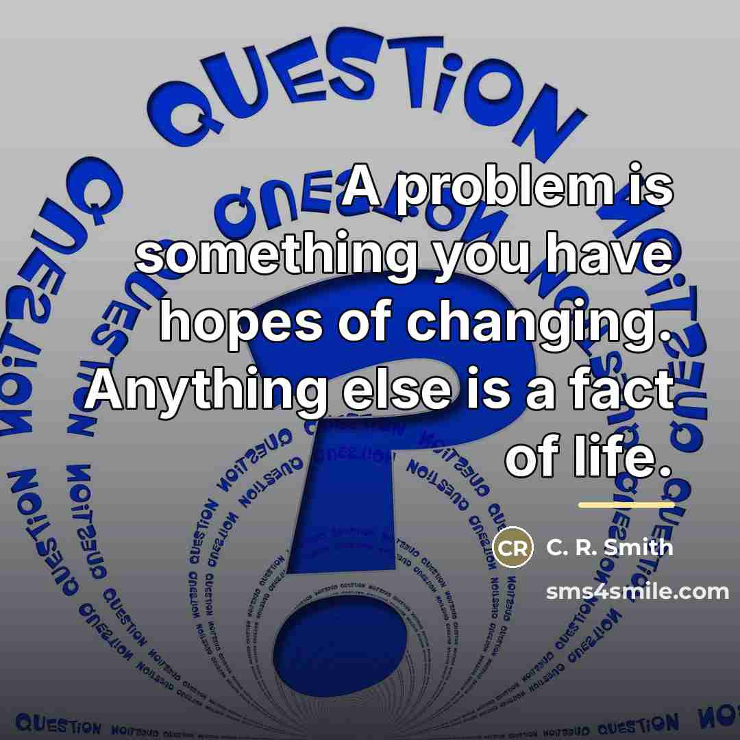 “A problem is something you have hopes of changing. Anything…” quote by C. R. Smith