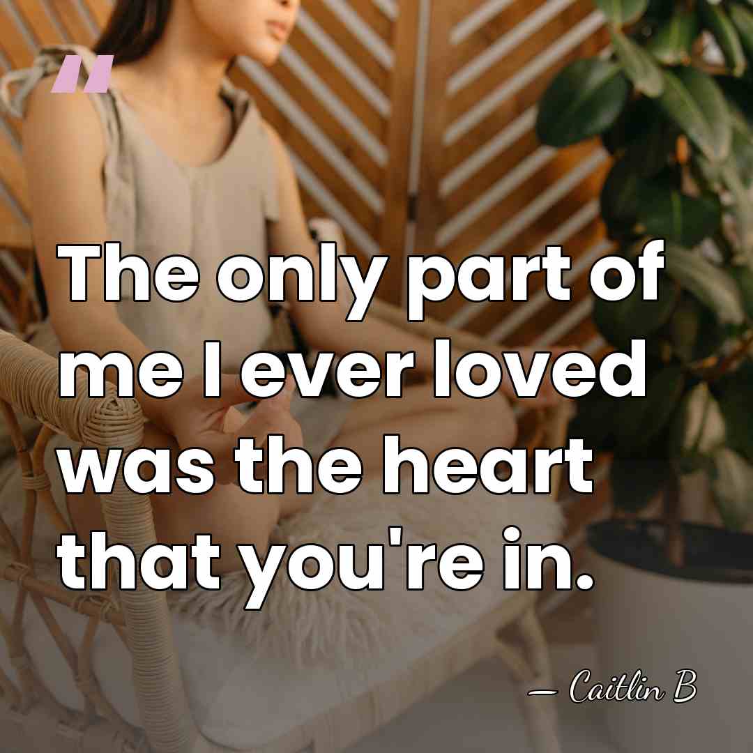 The only part of me I ever loved was the heart that&hellip; - Caitlin B