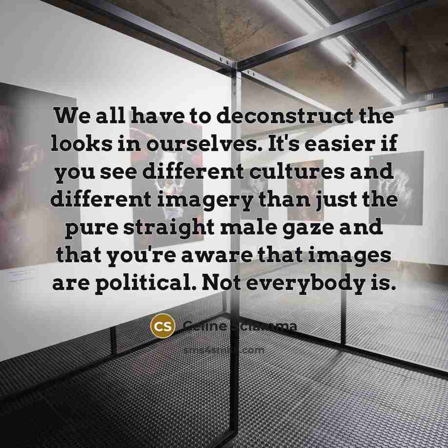 “We all have to deconstruct the looks in ourselves. It's…” quote by Celine Sciamma
