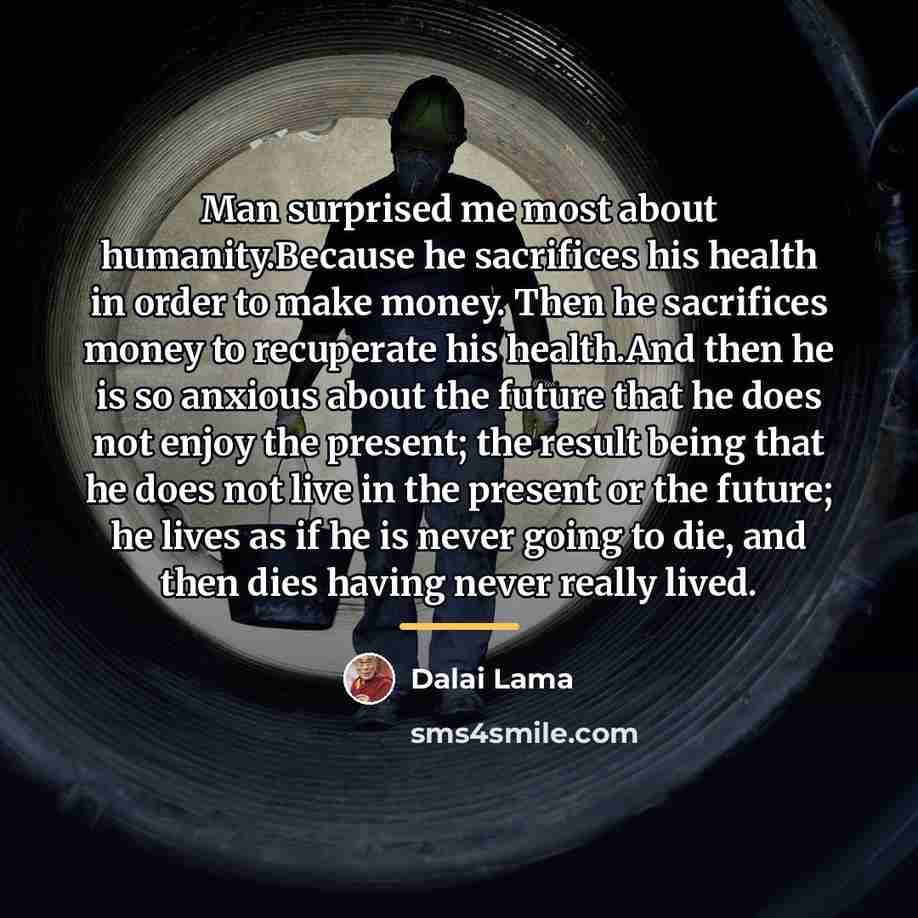 “Man surprised me most about humanity.Because he sacrifices his health…” quote by Dalai Lama
