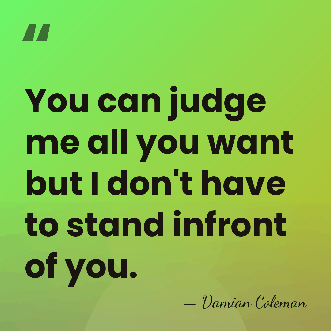 You can judge me all you want but I don't have to&hellip; - Damian Coleman