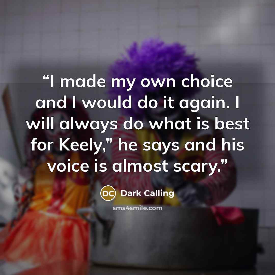 “I made my own choice and I would do it again. I will always do what is best for Keely,” he says and his voice is almost scary.” quote by Dark Calling
