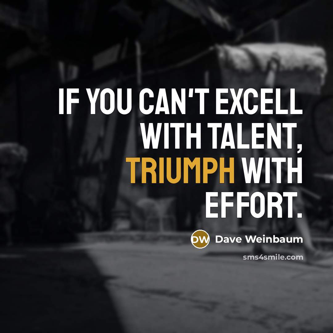 “If you can't excell with talent, triumph with effort.…” quote by Dave Weinbaum