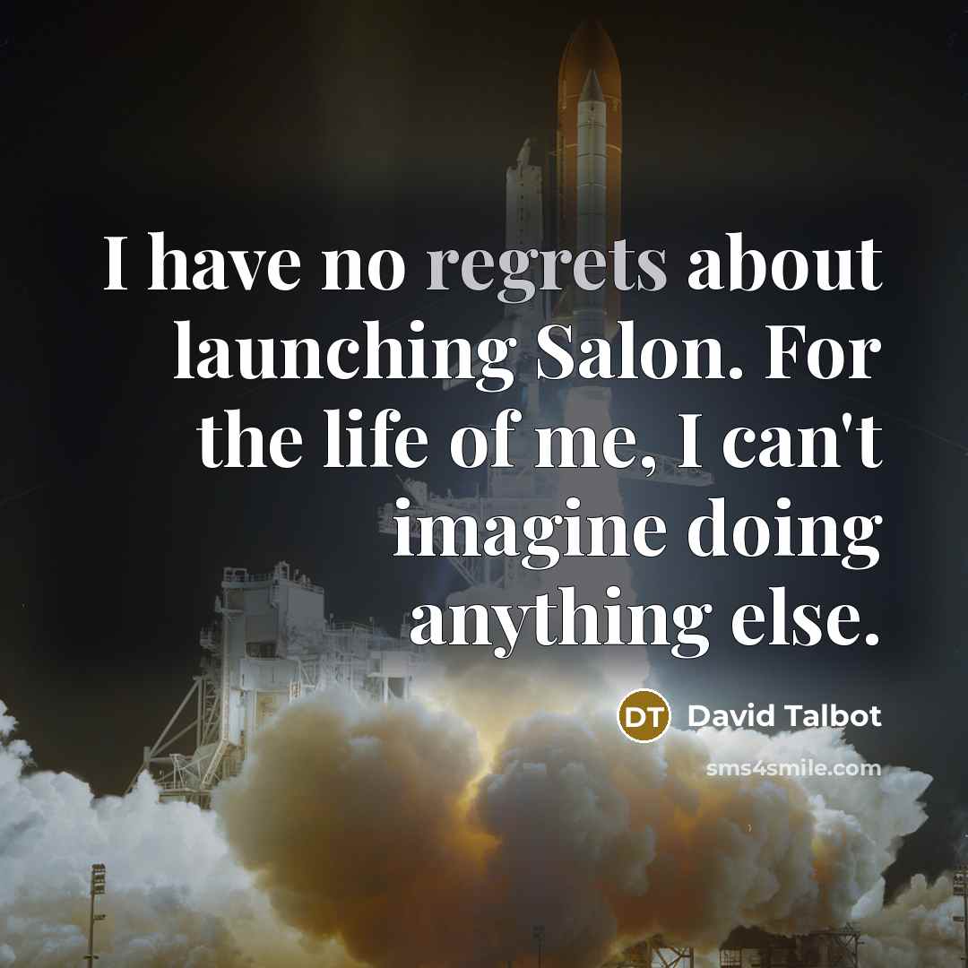 “I have no regrets about launching Salon. For the life of me, I can't imagine doing anything else.” quote by David Talbot