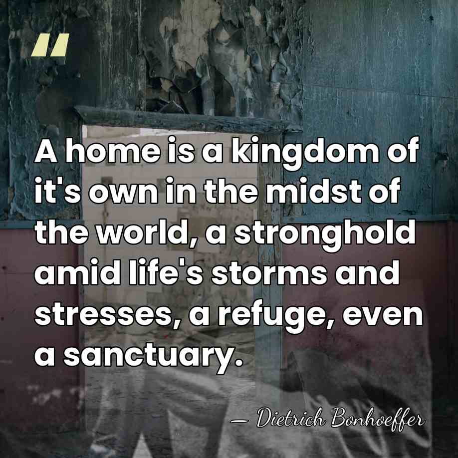 A home is a kingdom of it's own in the midst of&hellip; - Dietrich Bonhoeffer