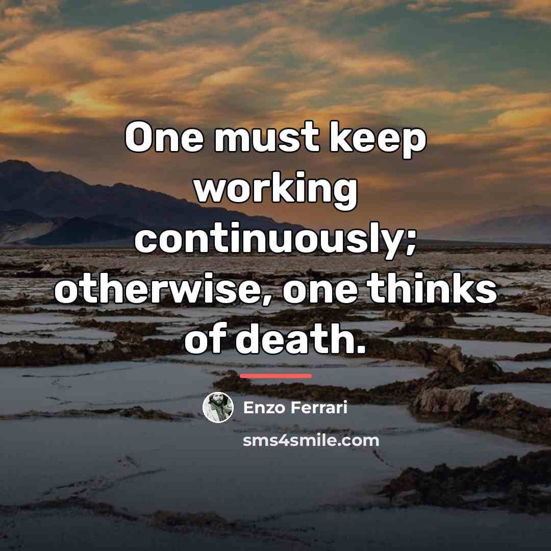 “One must keep working continuously; otherwise, one thinks of death.…” quote by Enzo Ferrari