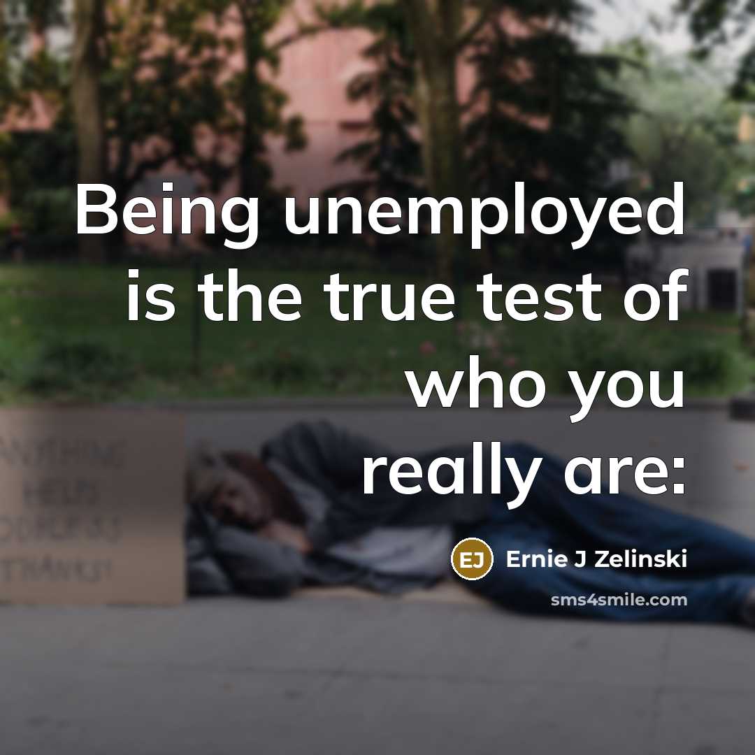 “Being unemployed is the true test of who you really…” quote by Ernie J Zelinski