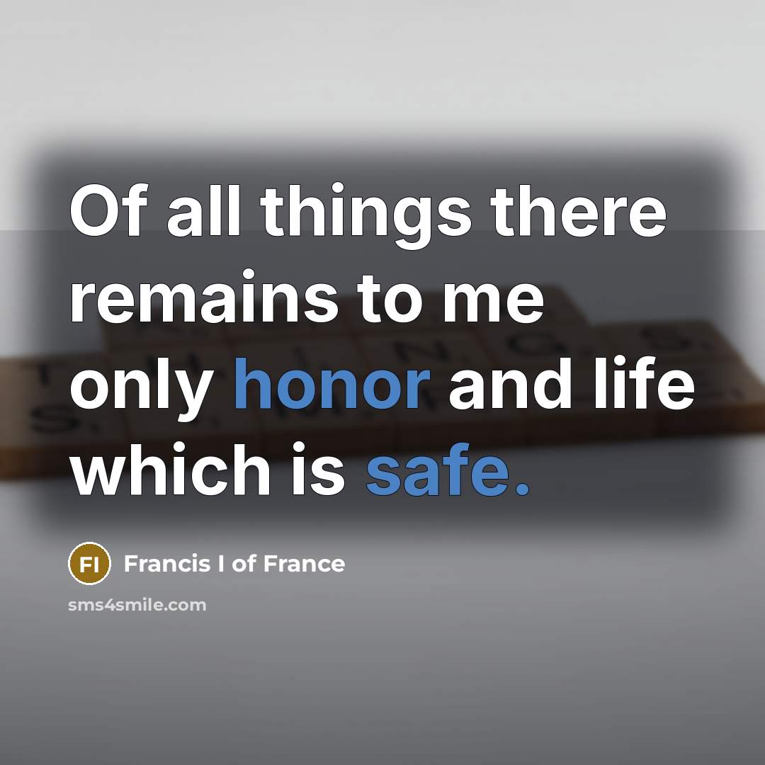 “Of all things there remains to me only honor and…” quote by Francis I of France