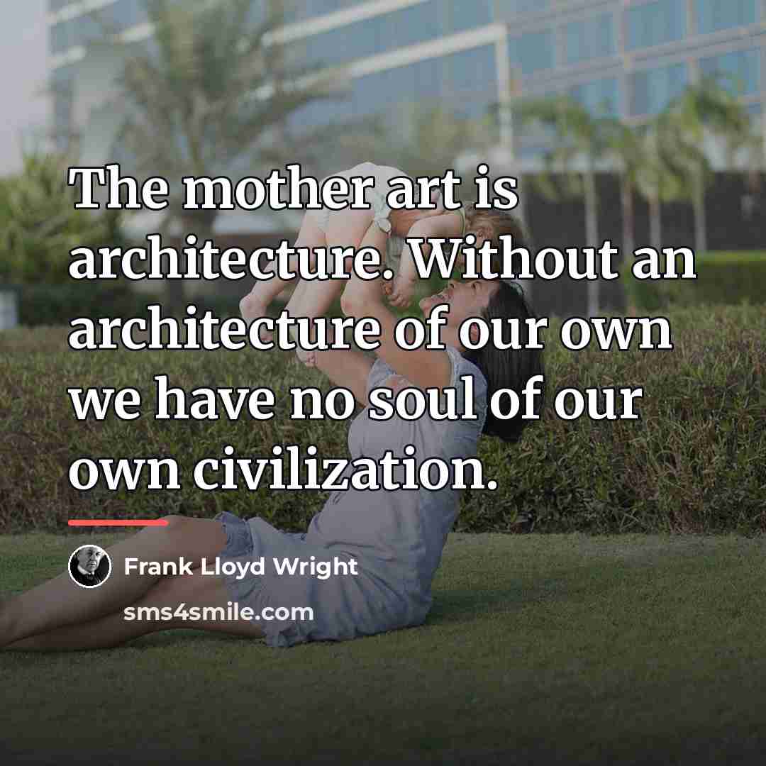 “The mother art is architecture. Without an architecture of our…” quote by Frank Lloyd Wright