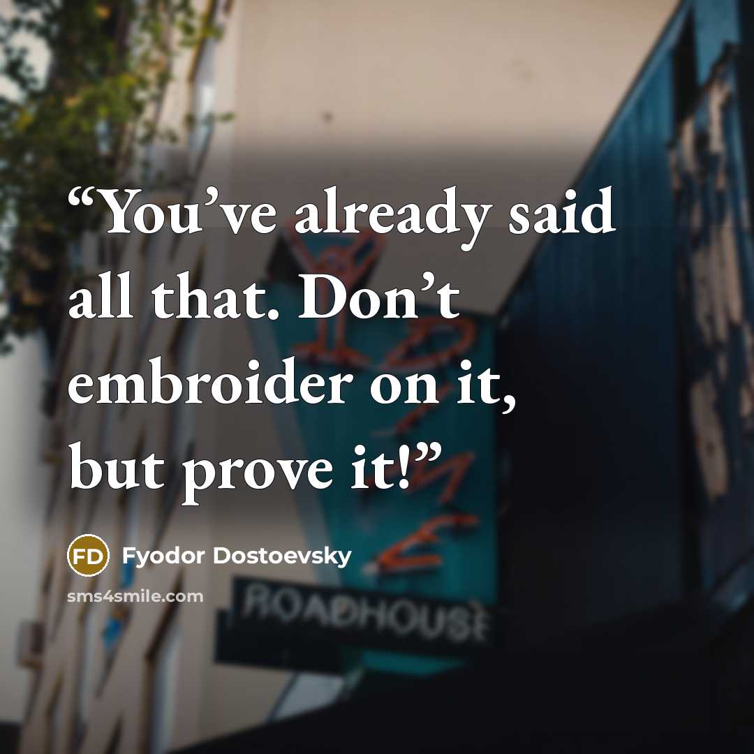 “You’ve already said all that. Don’t embroider on it, but prove it!” quote by Fyodor Dostoevsky