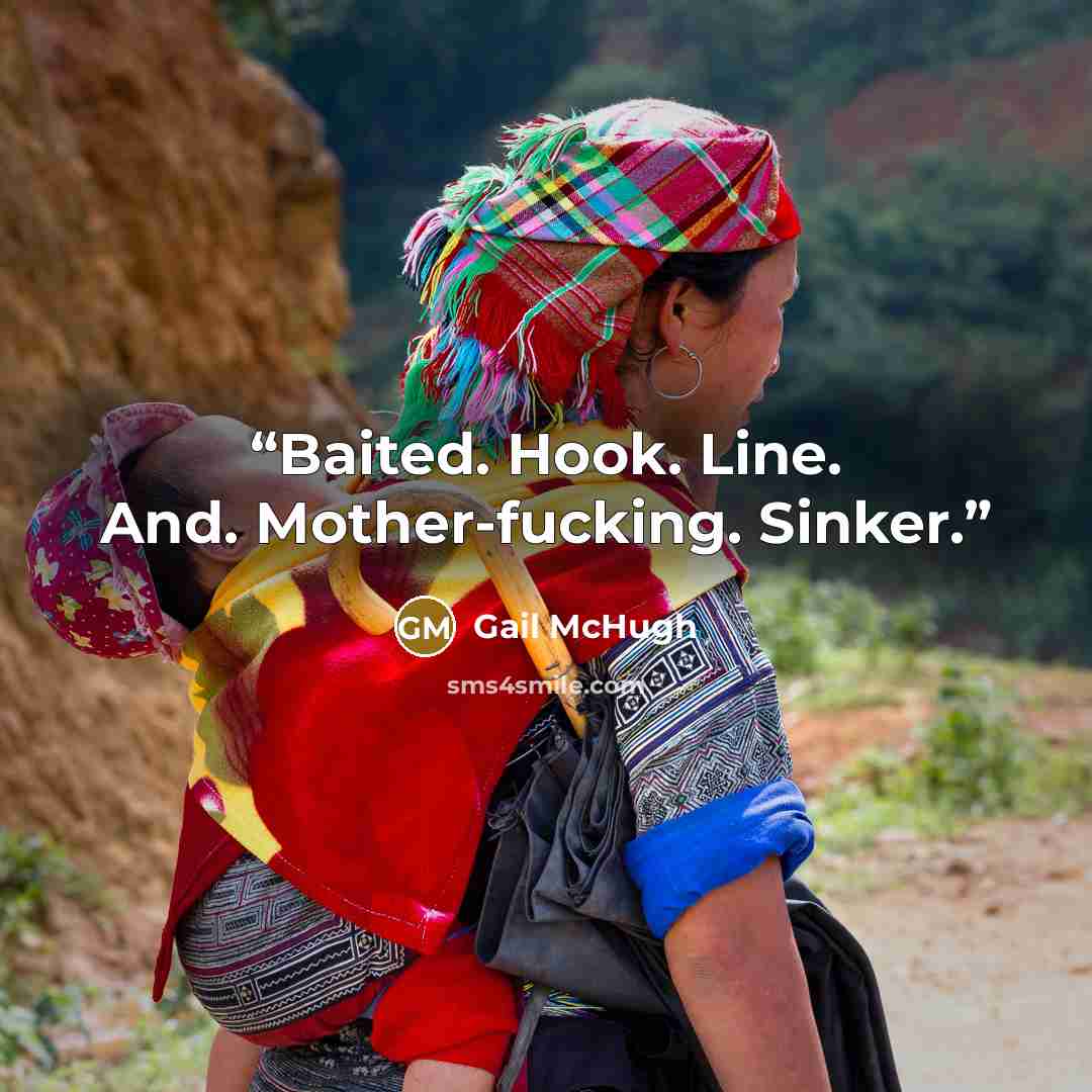 “Baited. Hook. Line. And. Mother-fucking. Sinker.” quote by Gail McHugh